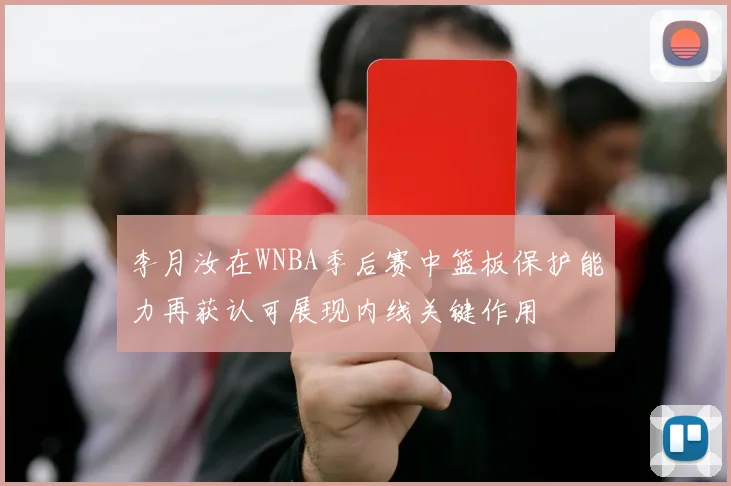 李月汝在WNBA季后赛中篮板保护能力再获认可展现内线关键作用