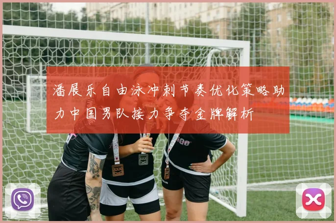 潘展乐自由泳冲刺节奏优化策略助力中国男队接力争夺金牌解析