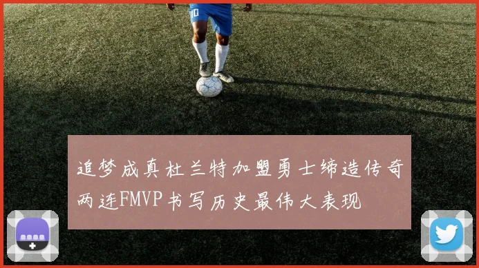 追梦成真杜兰特加盟勇士缔造传奇两连FMVP书写历史最伟大表现