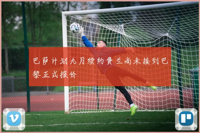 巴萨计划九月续约费兰尚未接到巴黎正式报价