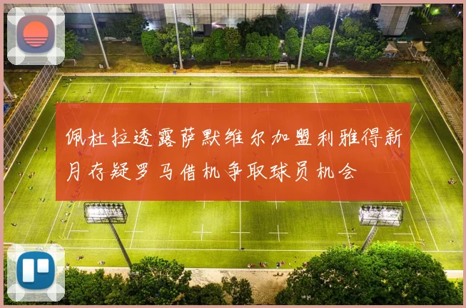 佩杜拉透露萨默维尔加盟利雅得新月存疑罗马借机争取球员机会